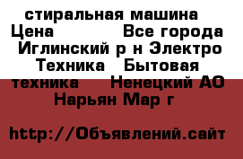 стиральная машина › Цена ­ 7 000 - Все города, Иглинский р-н Электро-Техника » Бытовая техника   . Ненецкий АО,Нарьян-Мар г.
